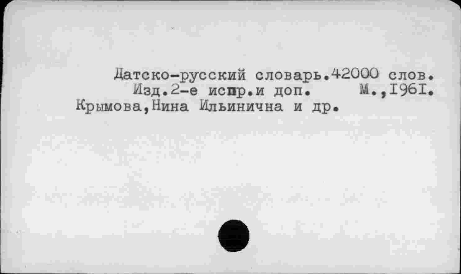 ﻿Датско-русский словарь.42000 слов
Изд.2-е испр.и доп. М.,1961 Крымова,Нина Ильинична и др.